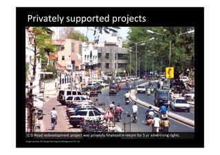 Privately supported projects
C G Road redevelopment project was privately financed in return for 5 yr advertising rights.
Image Courtesy: HCP Design Planning and Management Pvt. Ltd.
 