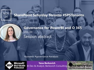 LEVEL 200
Governance for PowerBI and O 365
Session abstract
NOV
24 SharePoint Saturday Toronto #SPSToronto
Yana Berkovich
BI Dev & Analyst, Berkovich Consulting
#powerbi #governance #analysis
Your
picture

 
