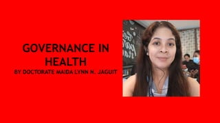 GOVERNANCE IN
HEALTH
BY DOCTORATE MAIDA LYNN N. JAGUIT
 