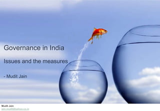 Mudit Jain
jain.mudit@yahoo.co.in
Governance in India
Issues and the measures
- Mudit Jain
 