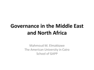 Governance in the Middle East
and North Africa
Mahmoud M. Elmakkawe
The American University in Cairo
School of GAPP
 