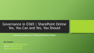 Governance in O365 | SharePoint Online
Yes, You Can and Yes, You Should
Governance guidance for O365 and SharePoint Online
Don Daubert
Covenant Technology Partners
Twitter @sharepointroxs
ddaubert@mailctp.com
 
