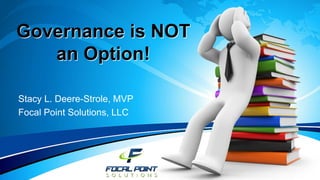 Governance is NOT
an Option!
Stacy L. Deere-Strole, MVP
Focal Point Solutions, LLC
 