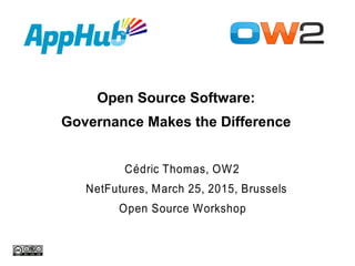 Open Source Software:
Governance Makes the Difference
Cédric Thomas, OW2
NetFutures, March 25, 2015, Brussels
Open Source Workshop
 