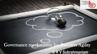 Title
By..An overview
Firstname, Surname
Date
Governance mechanisms for Business Agility
S R V Subrahmaniam
 