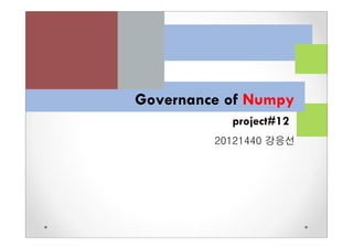 project#12
20121440 강응선
Governance of Numpy
 