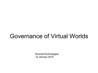 Governance of Virtual Worlds SmarterTechnologies 12 January 2010 