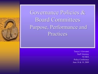 GovernancePolicies & Board CommitteesPurpose, Performance and Practices   Tanya J. Giovanni Staff Attorney NCSBA Policy Conference June 18 & 19, 2009 