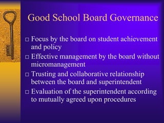 Good School Board Governance□ Clearly stated mission that includes high   expectations for student achievement□ Allocation of resources in support of the stated goals□ Board holds its system accountable for student achievement through the superintendent by regularly monitoring evidence of student achievement
