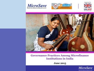 MicroSaveMarket-led solutions for financial services
MicroSaveMarket-led solutions for financial services
CONFIDENTIAL AND PROPRIETARY
Any use of this material without specific permission of MicroSave is strictly prohibited
June 2015
Governance Practices Among Microfinance
Institutions in India
 