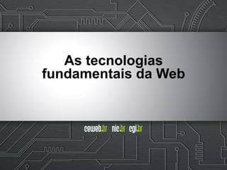 As tecnologias
fundamentais da Web
 