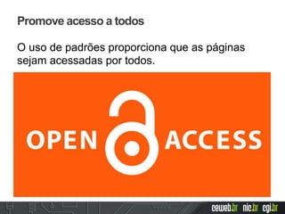 Promove acesso a todos
O uso de padrões proporciona que as páginas
sejam acessadas por todos.
 