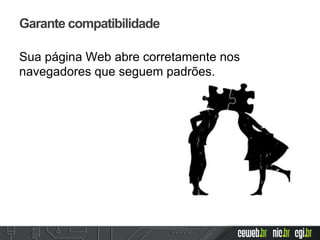 Garante compatibilidade
Sua página Web abre corretamente nos
navegadores que seguem padrões.
 
