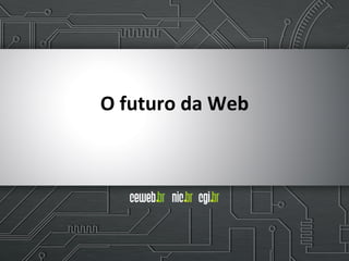 O	
  futuro	
  da	
  Web
 
