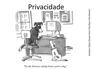 Privacidade	
  
Cartoon:	
  Peter	
  Steiner	
  form	
  The	
  New	
  York	
  Worker	
  
 