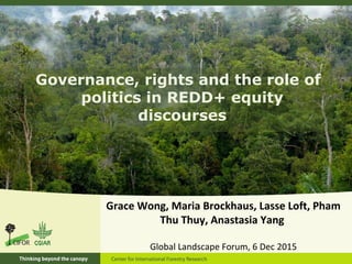 Governance, rights and the role of
politics in REDD+ equity
discourses
Grace Wong, Maria Brockhaus, Lasse Loft, Pham
Thu T...