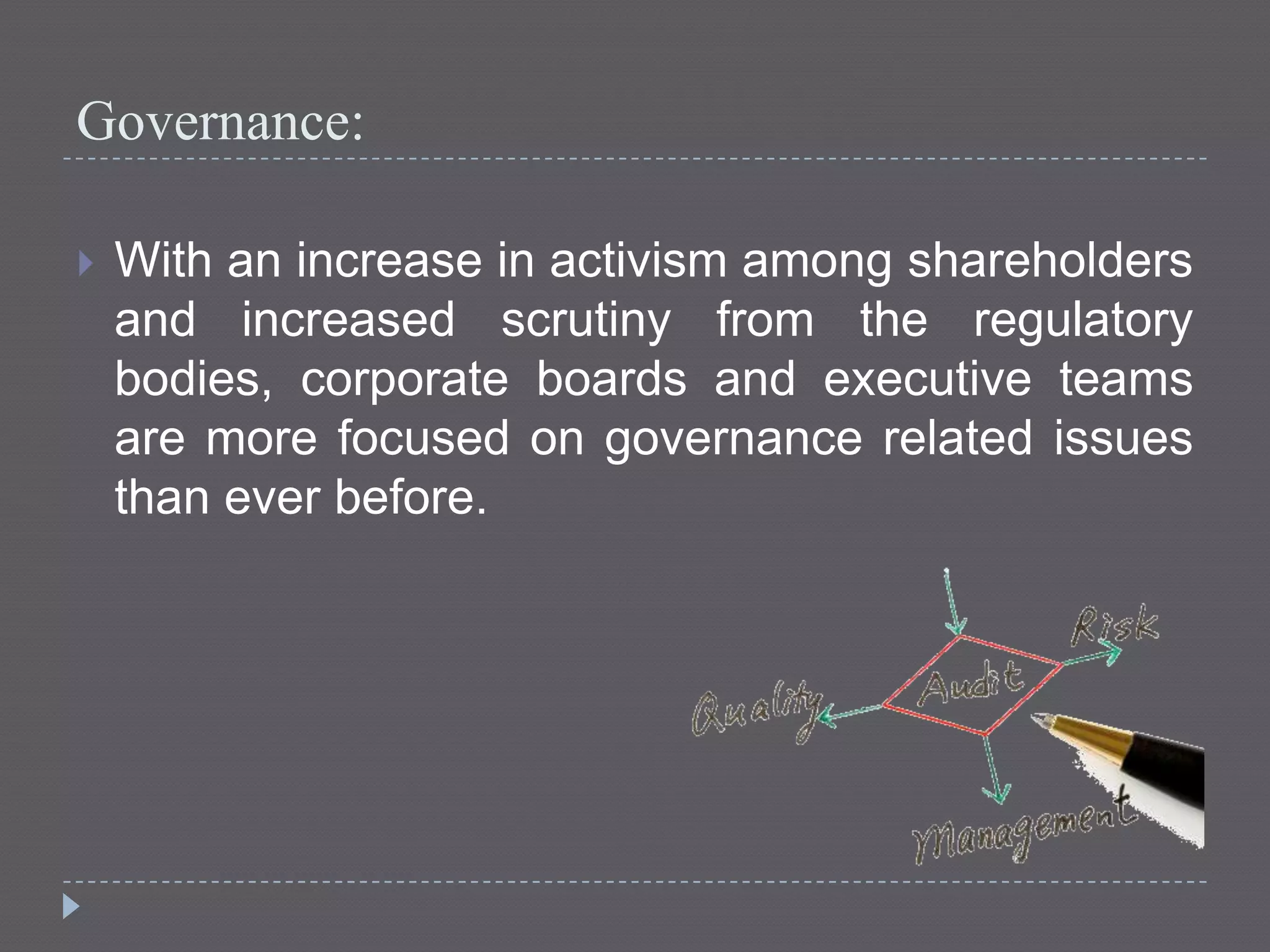 Governance:
 With an increase in activism among shareholders
and increased scrutiny from the regulatory
bodies, corporate boards and executive teams
are more focused on governance related issues
than ever before.
 