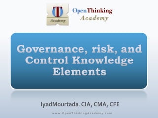 Governance, risk, and Control Knowledge Elements IyadMourtada, CIA, CMA, CFE www.OpenThinkingAcademy.com 