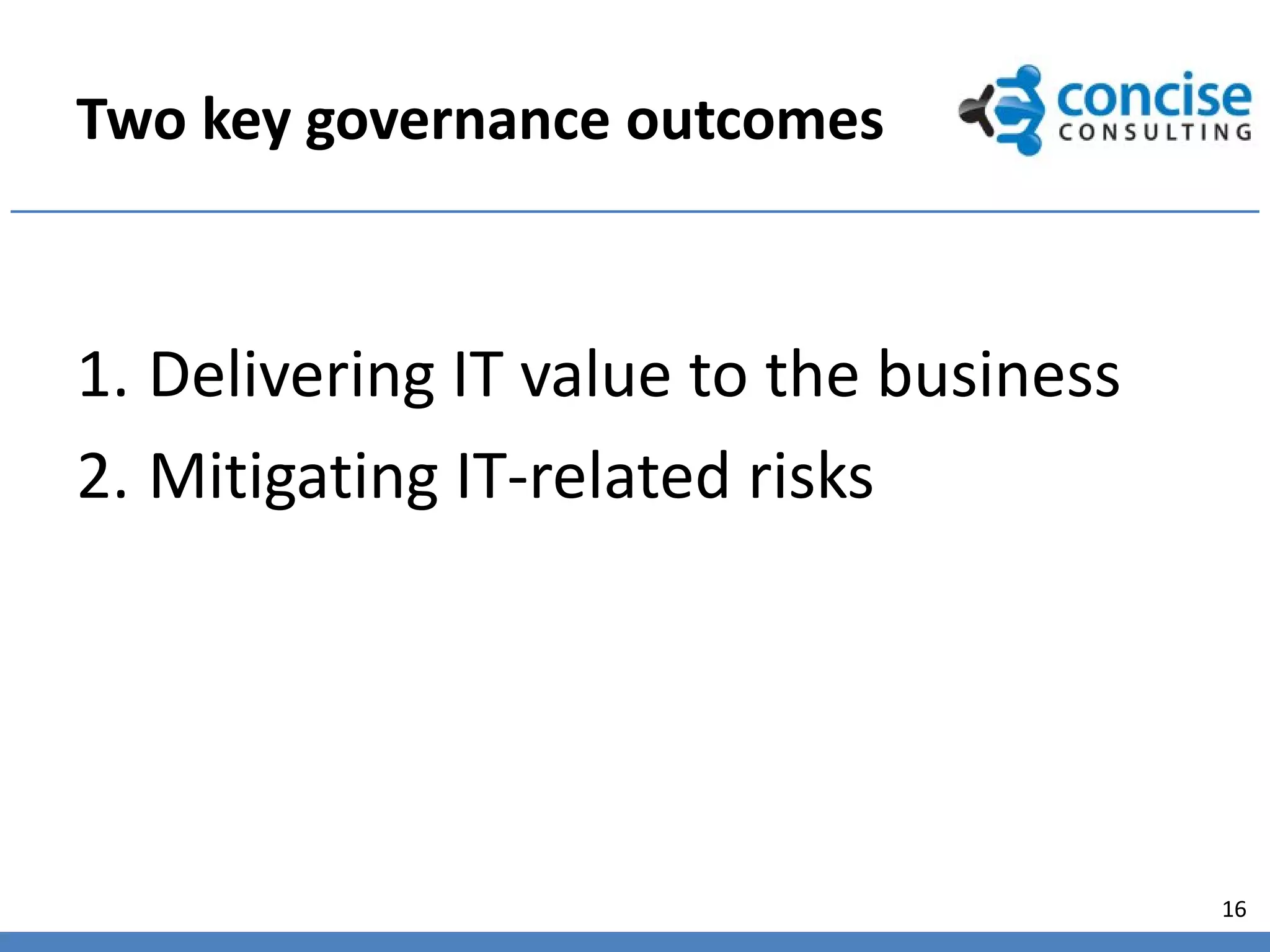 Two key governance outcomes



1. Delivering IT value to the business
2. Mitigating IT-related risks




                                         16
 