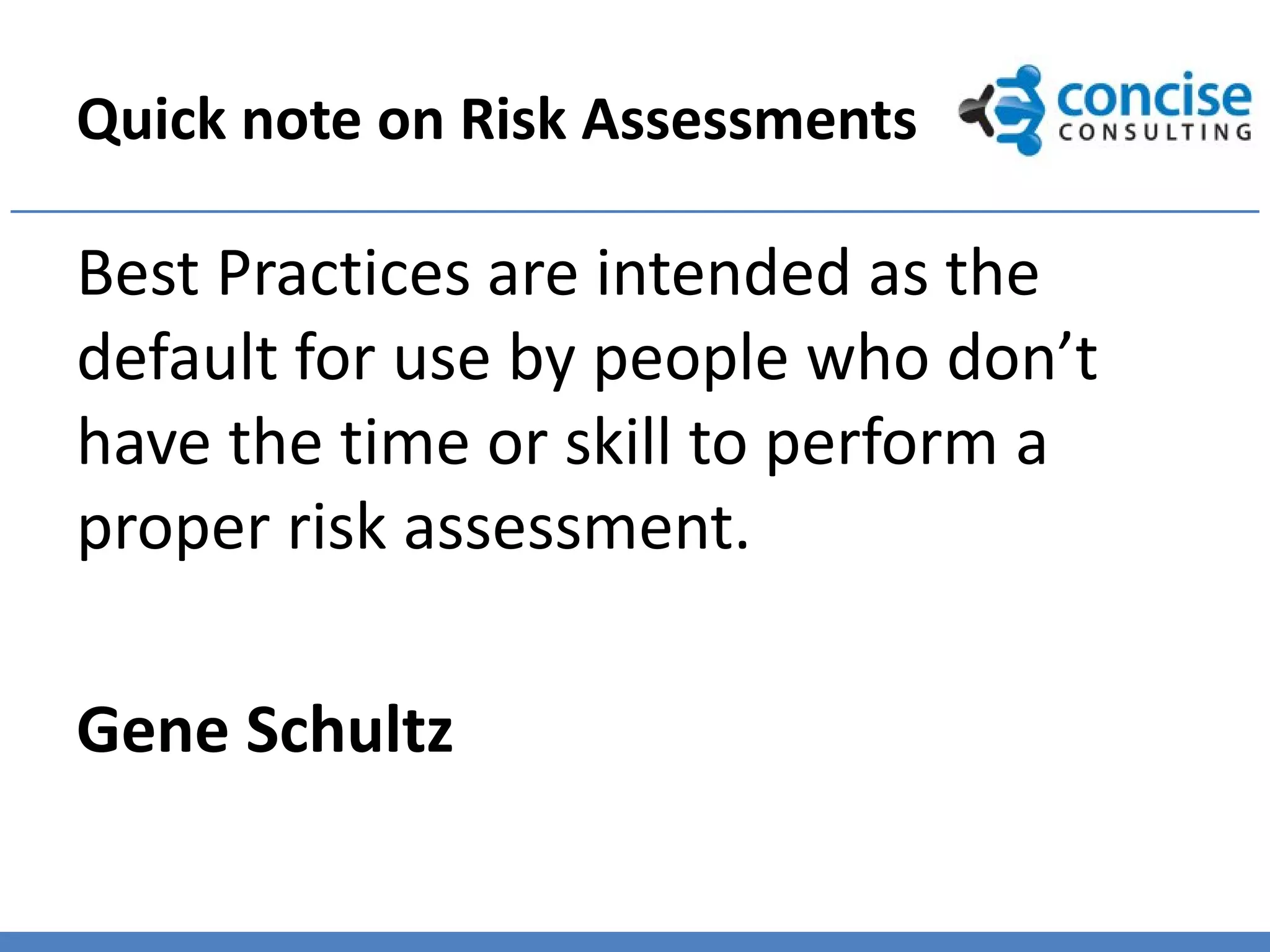 Quick note on Risk Assessments

Best Practices are intended as the
default for use by people who don’t
have the time or skill to perform a
proper risk assessment.

Gene Schultz
 