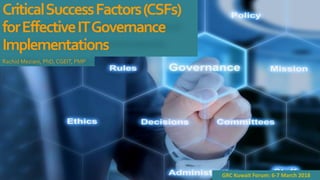 Rachid Meziani, PhD, CGEIT, PMP
GRC Kuwait Forum: 6-7 March 2018
CriticalSuccessFactors(CSFs)
forEffectiveITGovernance
Implementations
 