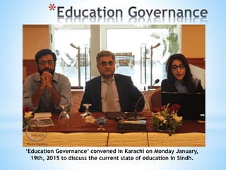 *
‘Education Governance’ convened in Karachi on Monday January,
19th, 2015 to discuss the current state of education in Sindh.
 