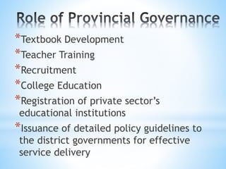 *Textbook Development
*Teacher Training
*Recruitment
*College Education
*Registration of private sector’s
educational institutions
*Issuance of detailed policy guidelines to
the district governments for effective
service delivery
 