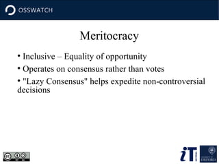 Meritocracy
Inclusive – Equality of opportunity
●
Operates on consensus rather than votes
●
"Lazy Consensus" helps expedite non-controversial
decisions
●

 