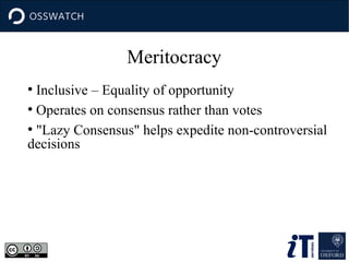 ●
Inclusive – Equality of opportunity
●
Operates on consensus rather than votes
●
"Lazy Consensus" helps expedite non-controversial
decisions
Meritocracy
 