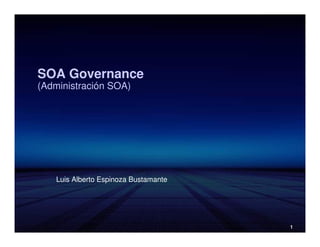 SOA Governance
(Administración SOA)




    Luis Alberto Espinoza Bustamante




                                       1
 