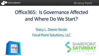 @caspug #spsclt 
Office365: Is Governance Affected 
1 SharePoint Saturday Charlotte 
and Where Do We Start? 
Stacy L. Deere-Strole 
Focal Point Solutions, LLC 
 