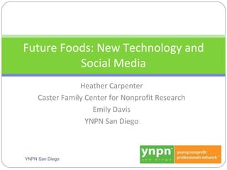 Heather Carpenter Caster Family Center for Nonprofit Research Emily Davis YNPN San Diego Future Foods: New Technology and Social Media YNPN San Diego 