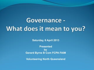 Saturday, 6 April 2013

          Presented
              by
Gerard Byrne B Com FCPA FAIM

Volunteering North Queensland
 