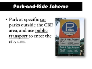 Park-and-Ride Scheme

• Park at specific car
  parks outside the CBD
  area, and use public
  transport to enter the
  city area
 
