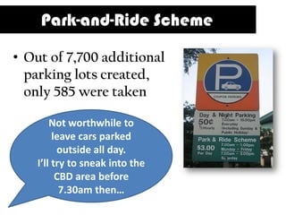 Park-and-Ride Scheme

• Out of 7,700 additional
  parking lots created,
  only 585 were taken

        Not worthwhile to
         leave cars parked
          outside all day.
    I’ll try to sneak into the
          CBD area before
           7.30am then…
 
