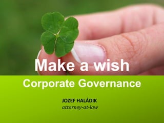 Make a wish
Corporate Governance
      JOZEF HALÁDIK
      attorney-at-law
 