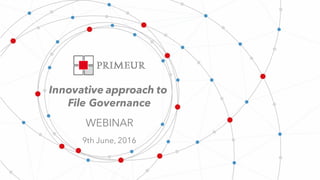 Copyright © 2016 Primeur Corporation. All Rights Reserved. 1
Innovative approach to
File Governance
WEBINAR
9th June, 2016
 