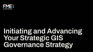 Initiating and Advancing
Your Strategic GIS
Governance Strategy
 