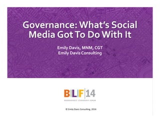 1	
  
/emilydavisconsulting /AskEmilyD
Governance:	
  What’s	
  Social	
  
Media	
  Got	
  To	
  Do	
  With	
  It	
  	
  
Emily	
  Davis,	
  MNM,	
  CGT	
  
Emily	
  Davis	
  Consulting	
  
©	
  Emily	
  Davis	
  Consul0ng,	
  2014	
  
 
