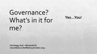 Governance?
What’s in it for
me?
Yes…You!
Fee Stagg, NLG – WomenEd RL
Unconference Sheffield 05 October 2019
 