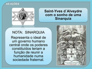 NOTA: SINARQUIA
Representa o ideal de
um governo humano
central onde os poderes
constituídos teriam a
função de reunir a
humanidade numa
sociedade fraternal.
Saint-Yves d´Alveydre
com o sonho de uma
Sinarquia
AS AÇÕES
 