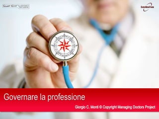 Governare la professione Giorgio C. Monti © Copyright Managing Doctors Project 