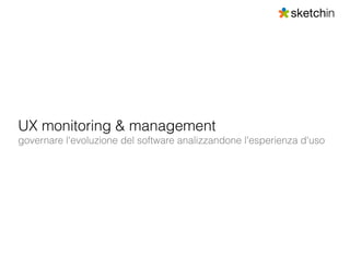 UX monitoring & management
governare l'evoluzione del software analizzandone l'esperienza d'uso
 