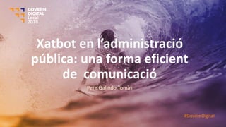 Xatbot e l’ad i istració
pública: una forma eficient
de comunicació
Pere Galindo Tomàs
#GovernDigital
 