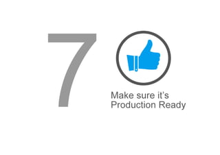 Make sure its Production Ready
 