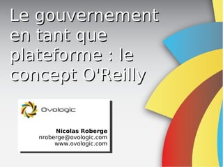 Le gouvernement
en tant que
plateforme : le
concept O'Reilly


        Nicolas Roberge
   nroberge@ovologic.com
        www.ovologic.com
 