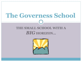 THE SMALL SCHOOL WITH A  BIG  HORIZON… The Governess School 