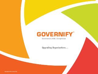 Copyright 2015 @ Governify
GOVERNIFY®
Upgrading Organizations…
Governance | Risk | Compliance
 
