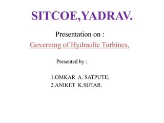 SITCOE,YADRAV.
Presentation on :
Governing of Hydraulic Turbines,
Presented by :
1.OMKAR A. SATPUTE.
2.ANIKET K.SUTAR.
 