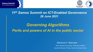 11th Samos Summit on ICT-Enabled Governance
28 June 2021
Gianluca C. Misuraca
Governing Algorithms
Perils and powers of AI in the public sector
Senior Research Associate, Politecnico di Milano
Associate Research Fellow, Danube University Krems
 